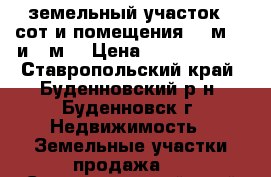 земельный участок 22сот и помещения 100м 17 и 6 м2 › Цена ­ 10 000 000 - Ставропольский край, Буденновский р-н, Буденновск г. Недвижимость » Земельные участки продажа   . Ставропольский край